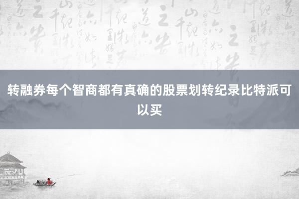 转融券每个智商都有真确的股票划转纪录比特派可以买