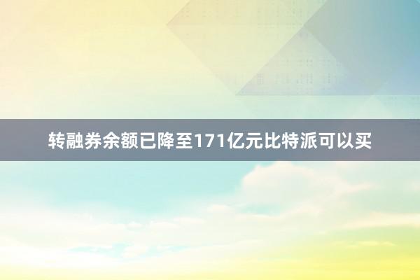 转融券余额已降至171亿元比特派可以买