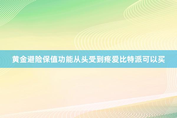 黄金避险保值功能从头受到疼爱比特派可以买