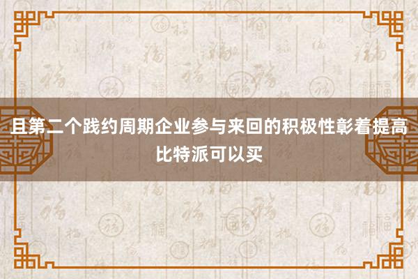 且第二个践约周期企业参与来回的积极性彰着提高比特派可以买