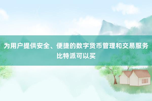 为用户提供安全、便捷的数字货币管理和交易服务比特派可以买