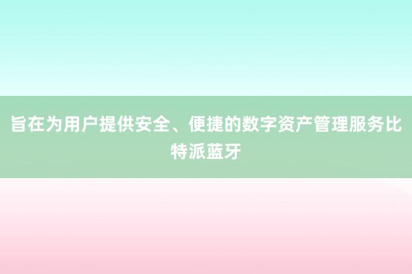 旨在为用户提供安全、便捷的数字资产管理服务比特派蓝牙