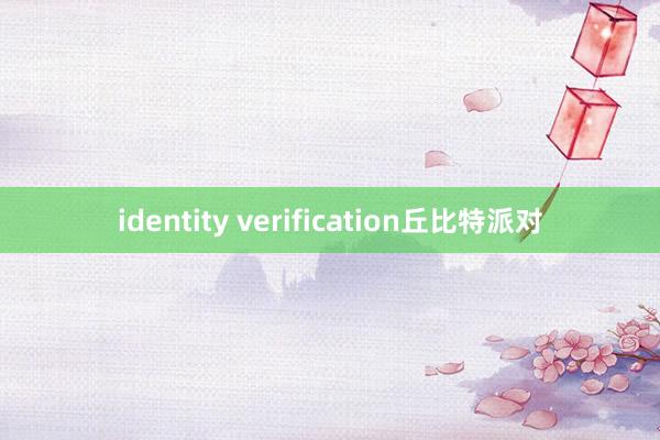 identity verification丘比特派对