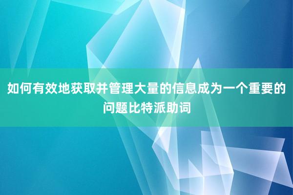 如何有效地获取并管理大量的信息成为一个重要的问题比特派助词