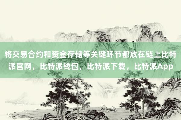 将交易合约和资金存储等关键环节都放在链上比特派官网，比特派钱包，比特派下载，比特派App