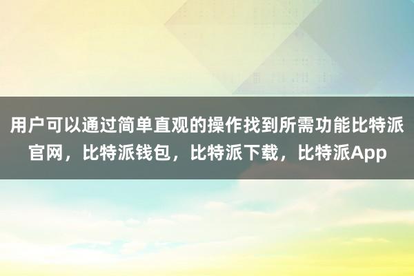 用户可以通过简单直观的操作找到所需功能比特派官网，比特派钱包，比特派下载，比特派App