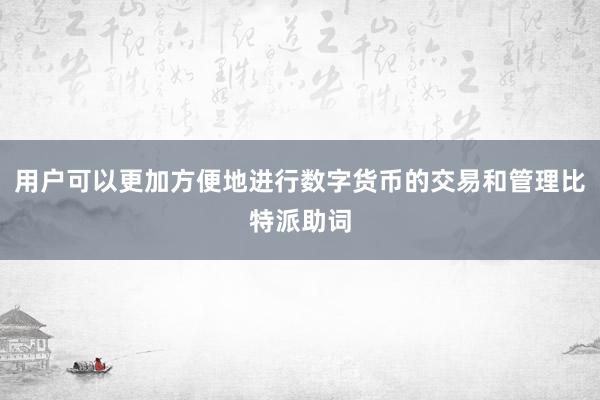 用户可以更加方便地进行数字货币的交易和管理比特派助词