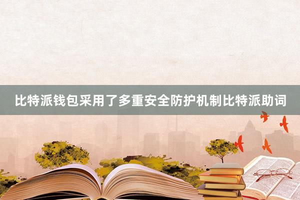 比特派钱包采用了多重安全防护机制比特派助词