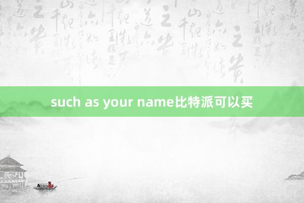 such as your name比特派可以买