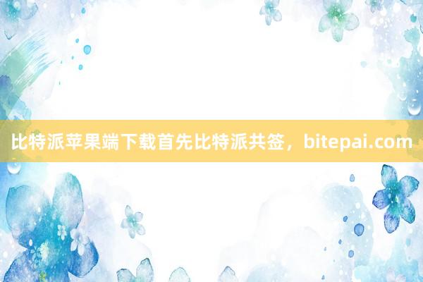 比特派苹果端下载首先比特派共签，bitepai.com