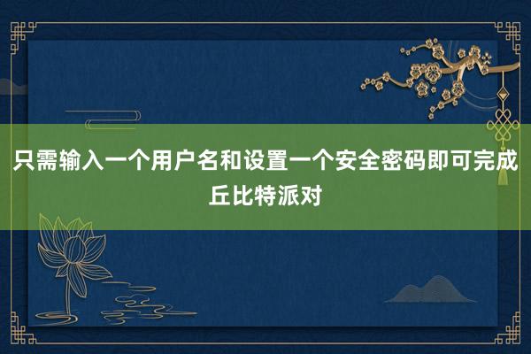 只需输入一个用户名和设置一个安全密码即可完成丘比特派对