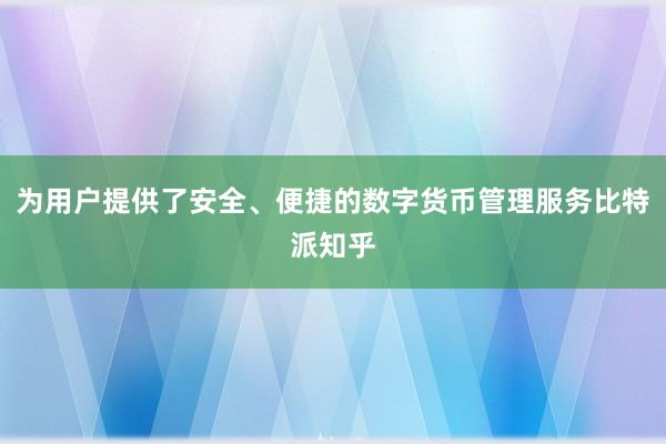 为用户提供了安全、便捷的数字货币管理服务比特派知乎