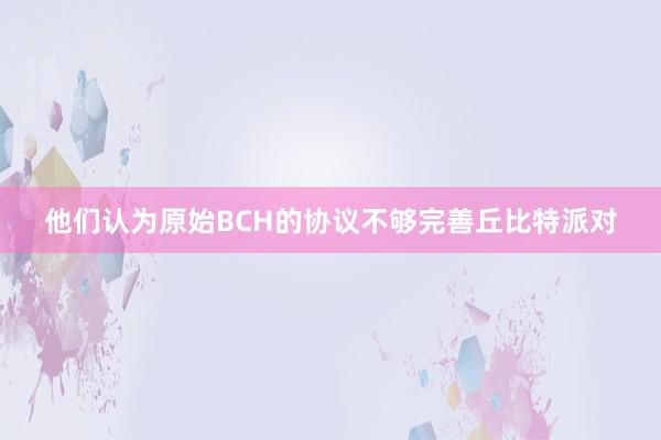 他们认为原始BCH的协议不够完善丘比特派对