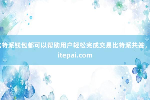 比特派钱包都可以帮助用户轻松完成交易比特派共签，bitepai.com