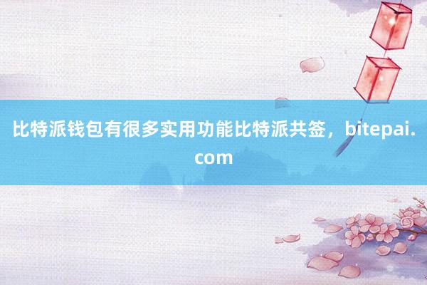 比特派钱包有很多实用功能比特派共签，bitepai.com