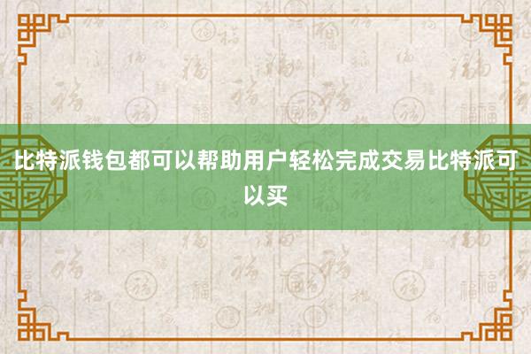 比特派钱包都可以帮助用户轻松完成交易比特派可以买