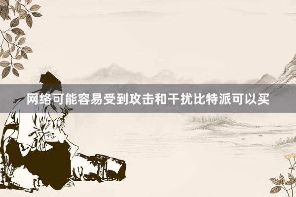 网络可能容易受到攻击和干扰比特派可以买