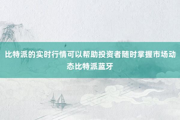 比特派的实时行情可以帮助投资者随时掌握市场动态比特派蓝牙