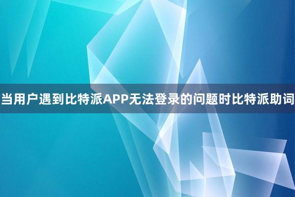 当用户遇到比特派APP无法登录的问题时比特派助词