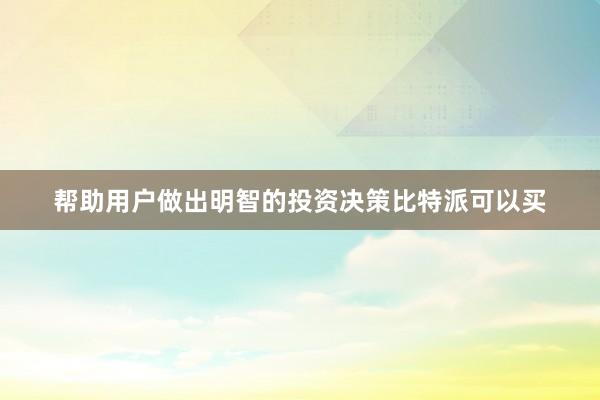 帮助用户做出明智的投资决策比特派可以买