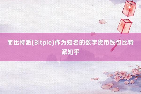 而比特派(Bitpie)作为知名的数字货币钱包比特派知乎