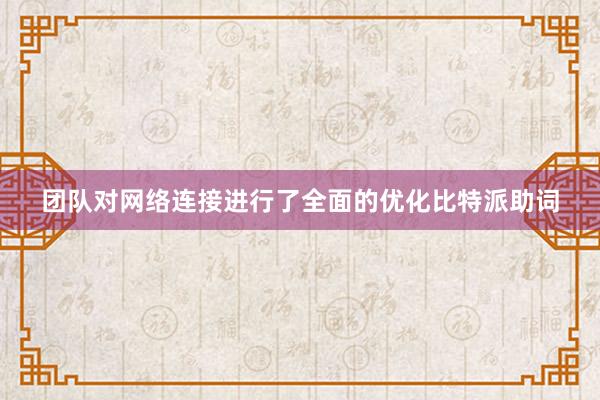 团队对网络连接进行了全面的优化比特派助词