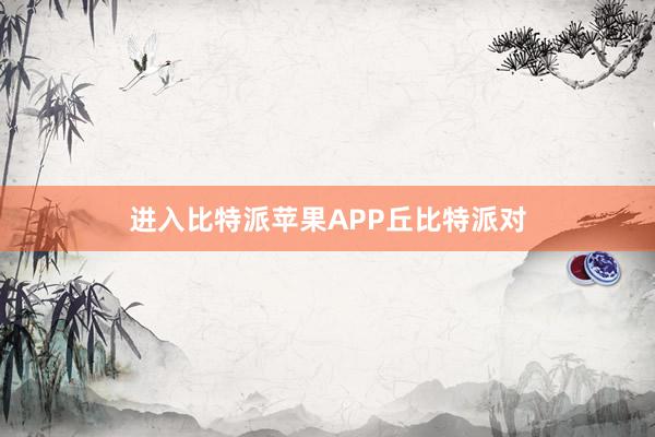 进入比特派苹果APP丘比特派对