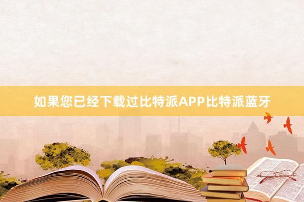 如果您已经下载过比特派APP比特派蓝牙