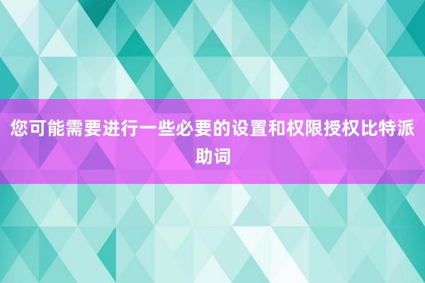 您可能需要进行一些必要的设置和权限授权比特派助词