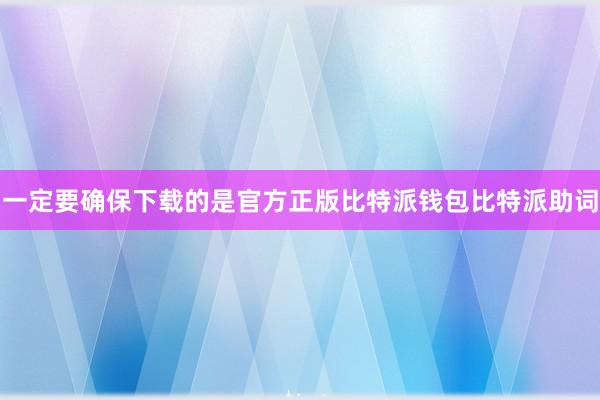 一定要确保下载的是官方正版比特派钱包比特派助词