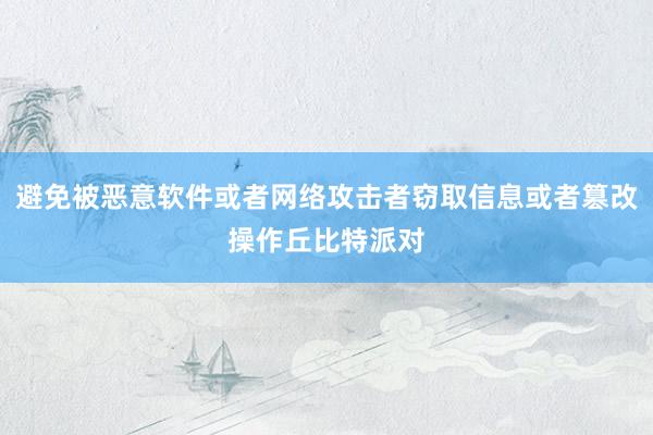 避免被恶意软件或者网络攻击者窃取信息或者篡改操作丘比特派对