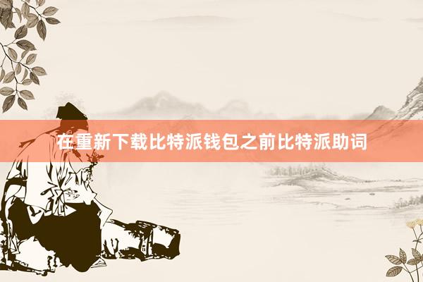 在重新下载比特派钱包之前比特派助词