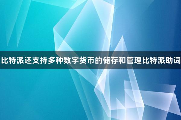 比特派还支持多种数字货币的储存和管理比特派助词