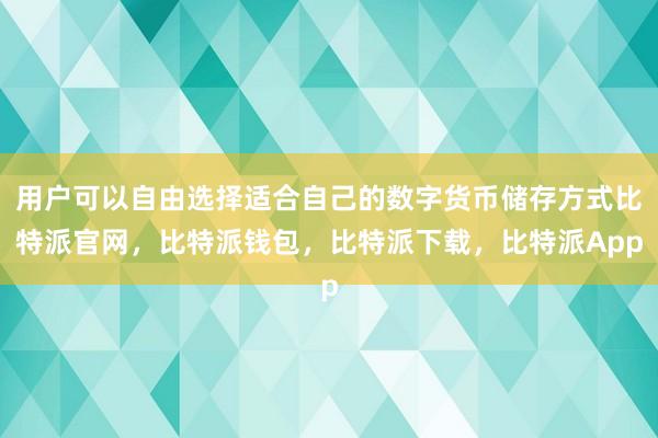 用户可以自由选择适合自己的数字货币储存方式比特派官网，比特派钱包，比特派下载，比特派App