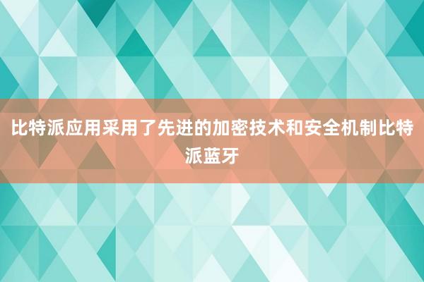 比特派应用采用了先进的加密技术和安全机制比特派蓝牙