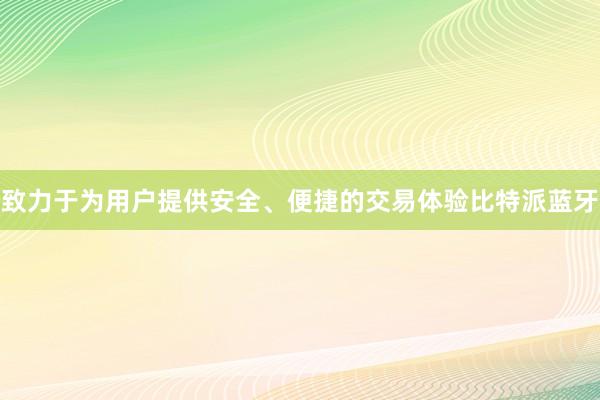 致力于为用户提供安全、便捷的交易体验比特派蓝牙