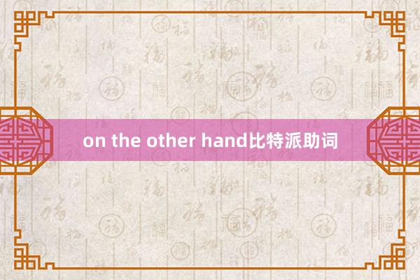 on the other hand比特派助词