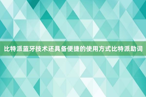 比特派蓝牙技术还具备便捷的使用方式比特派助词