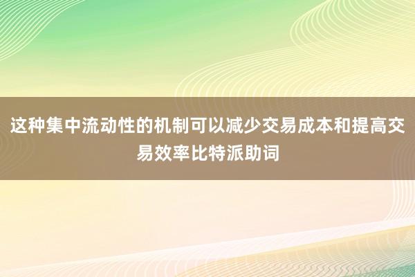 这种集中流动性的机制可以减少交易成本和提高交易效率比特派助词