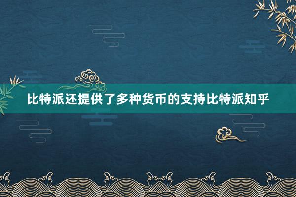 比特派还提供了多种货币的支持比特派知乎