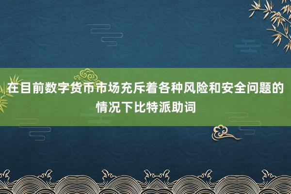 在目前数字货币市场充斥着各种风险和安全问题的情况下比特派助词