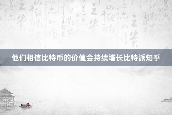 他们相信比特币的价值会持续增长比特派知乎