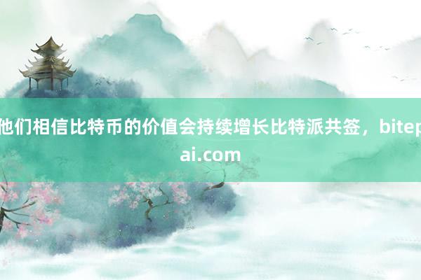 他们相信比特币的价值会持续增长比特派共签，bitepai.com