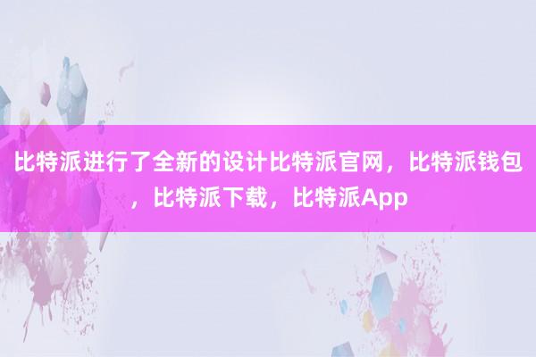 比特派进行了全新的设计比特派官网，比特派钱包，比特派下载，比特派App