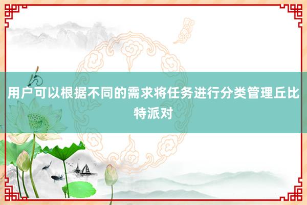 用户可以根据不同的需求将任务进行分类管理丘比特派对