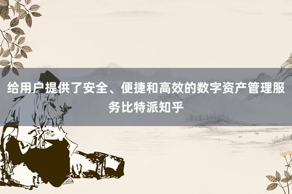 给用户提供了安全、便捷和高效的数字资产管理服务比特派知乎