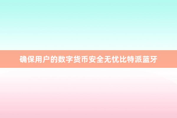 确保用户的数字货币安全无忧比特派蓝牙