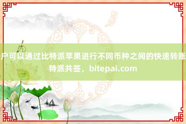 用户可以通过比特派苹果进行不同币种之间的快速转账比特派共签，bitepai.com