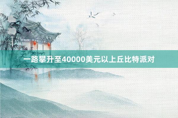 一路攀升至40000美元以上丘比特派对