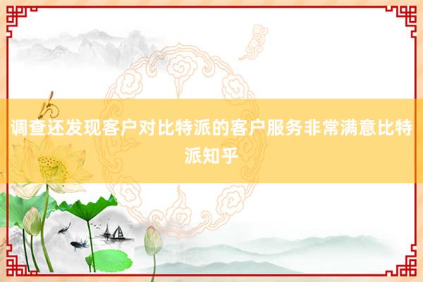 调查还发现客户对比特派的客户服务非常满意比特派知乎